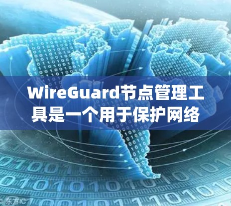 WireGuard节点管理工具是一个用于保护网络连接的加密网络流量管理工具,主要由Whichway公司开发。以下是关于它的详细介绍