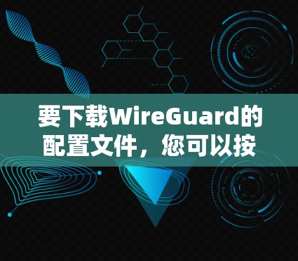 要下载WireGuard的配置文件，您可以按照以下步骤操作