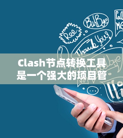 Clash节点转换工具是一个强大的项目管理工具,用于将节点结构从一个格式转换为另一个格式。以下是使用Clash节点转换工具的详细步骤