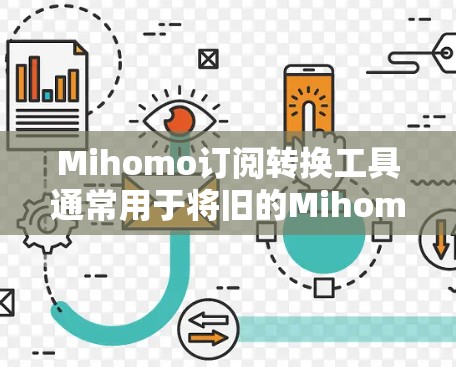 Mihomo订阅转换工具通常用于将旧的Mihomo订阅转换到其他订阅平台,或者重新订阅新的订阅。以下是几个可能的解决方案或工具