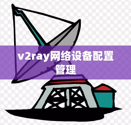 v2ray网络设备配置管理