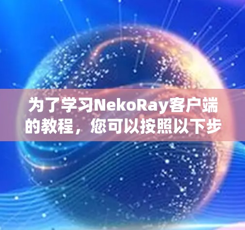 为了学习NekoRay客户端的教程，您可以按照以下步骤进行