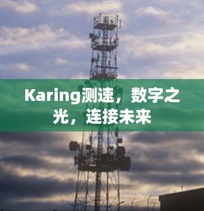 Karing测速，数字之光，连接未来