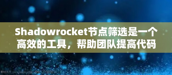 Shadowrocket节点筛选是一个高效的工具,帮助团队提高代码质量。以下是对Shadowrocket节点筛选的详细分析和应用建议
