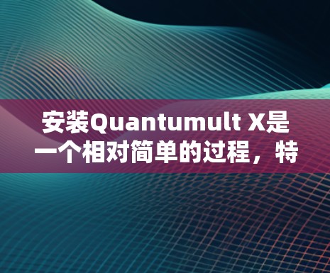安装Quantumult X是一个相对简单的过程，特别是如果你已经熟悉安装步骤，那么它不会让你感到太难。以下是一个详细且清晰的安装指南，帮助你顺利安装该软件