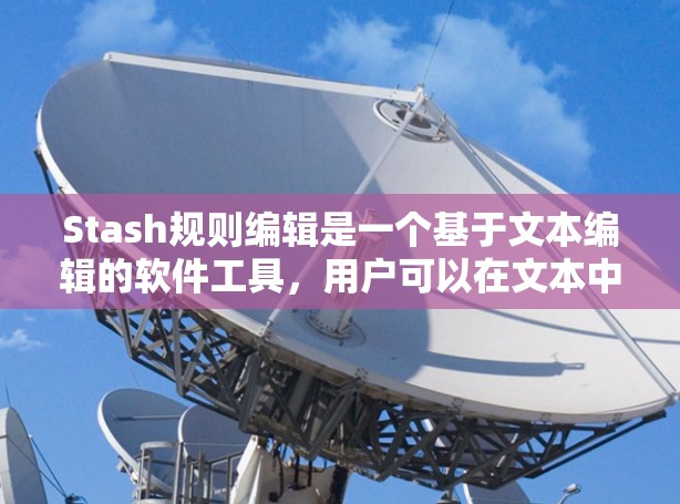 Stash规则编辑是一个基于文本编辑的软件工具，用户可以在文本中进行替换、删除、自定义操作，同时支持自定义格式和历史记录功能。以下是详细的步骤说明
