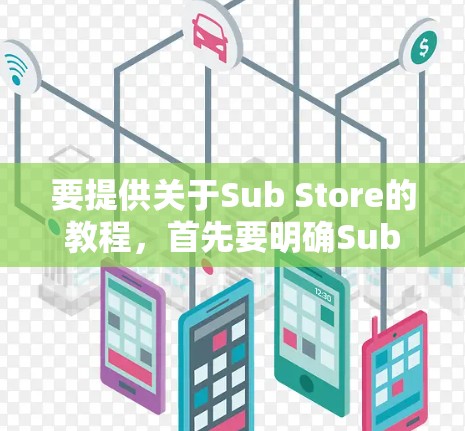 要提供关于Sub Store的教程，首先要明确Sub Store具体指的是什么。以下是一些可能的解释和对应的教程内容