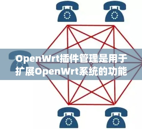 OpenWrt插件管理是用于扩展OpenWrt系统的功能工具，通常通过脚本或配置文件实现。以下是关于插件管理的常见知识点和使用方法