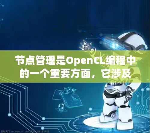 节点管理是OpenCL编程中的一个重要方面,它涉及到如何有效地将数据和任务分配到处理单元中,以优化程序的执行效率。以下是对节点管理的详细总结