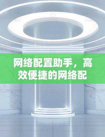 网络配置助手,高效便捷的网络配置工具