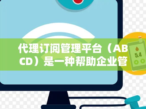 代理订阅管理平台（ABCD）是一种帮助企业管理和优化代理订阅关系的综合管理平台，其功能、性能、安全性和扩展性等方面需要全面了解。以下是对其关键功能、特点、应用场景和实现方式的详细分析