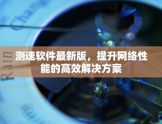 测速软件最新版，提升网络性能的高效解决方案