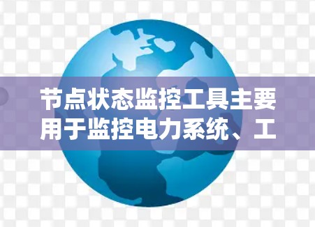 节点状态监控工具主要用于监控电力系统、工业系统等设备的状态变化,其核心功能包括设备状态采集、状态分析、故障检测和状态管理。以下是对节点状态监控工具的详细介绍