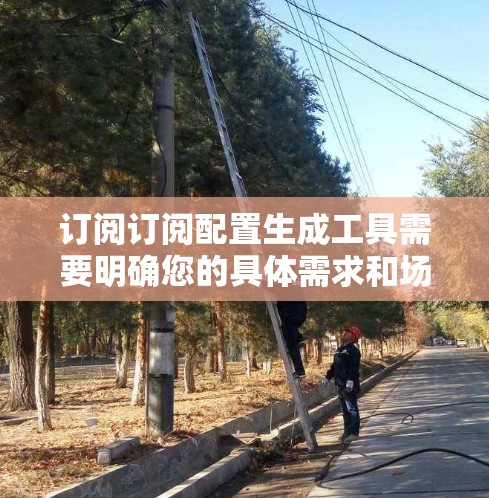 订阅订阅配置生成工具需要明确您的具体需求和场景。以下是一些可能的订阅类型和功能，供您参考
