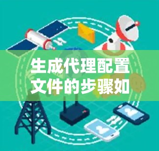 生成代理配置文件的步骤如下