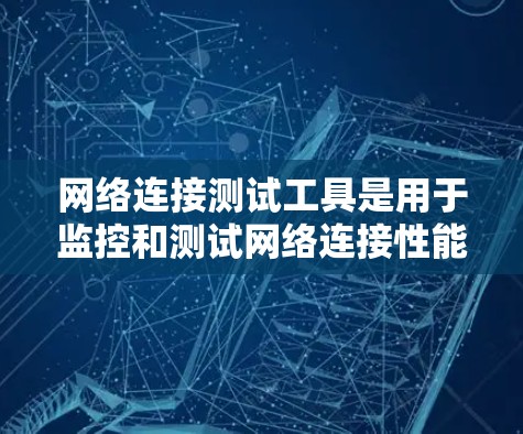 网络连接测试工具是用于监控和测试网络连接性能的工具,涵盖了流量、延迟、连接稳定性等多种参数的测试。以下是对这些工具的详细总结