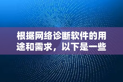 根据网络诊断软件的用途和需求，以下是一些综合性的推荐列表，帮助用户选择合适的网络诊断软件