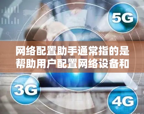 网络配置助手通常指的是帮助用户配置网络设备和管理网络功能的工具。以下是一些常见的网络配置助手及其使用方法