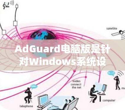 AdGuard电脑版是针对Windows系统设计的杀毒软件，旨在提供全面的安全防护。以下是其主要功能的详细说明
