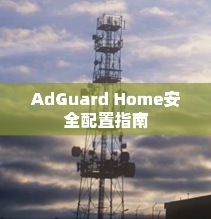 AdGuard Home安全配置指南