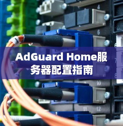 AdGuard Home服务器配置指南