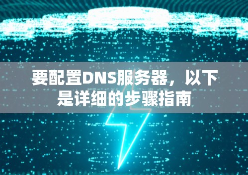 要配置DNS服务器，以下是详细的步骤指南