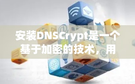 安装DNSCrypt是一个基于加密的技术，用于加密DNS服务器。以下是一个详细的安装步骤指南