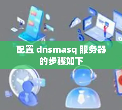 配置 dnsmasq 服务器的步骤如下