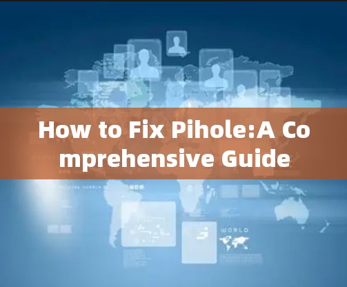 How to Fix Pihole:A Comprehensive Guide