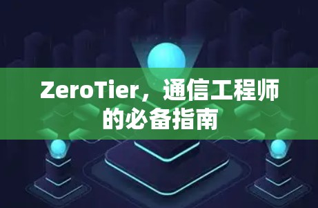 ZeroTier,通信工程师的必备指南
