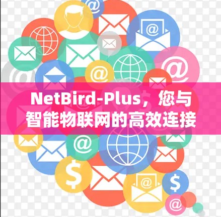 NetBird-Plus，您与智能物联网的高效连接
