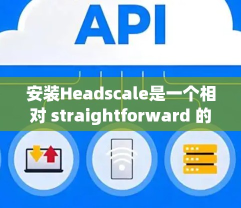 安装Headscale是一个相对 straightforward 的过程，但为了确保成功，我需要按照以下步骤进行
