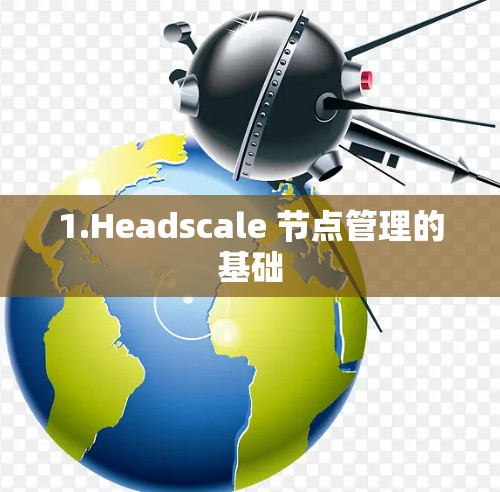 1.Headscale 节点管理的基础