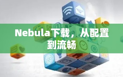 Nebula下载,从配置到流畅