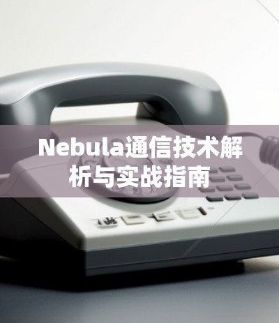 Nebula通信技术解析与实战指南