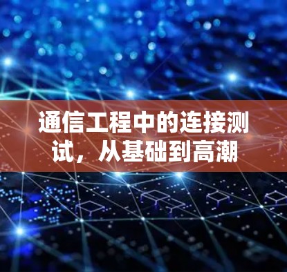 通信工程中的连接测试,从基础到高潮