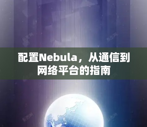 配置Nebula，从通信到网络平台的指南