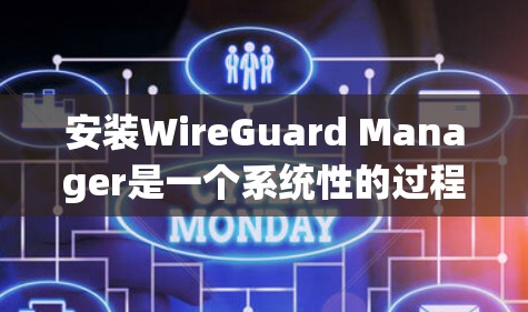 安装WireGuard Manager是一个系统性的过程，涉及多个步骤和注意事项，确保每一项操作都正确无误。以下是一个详细的安装教程，帮助您顺利完成安装