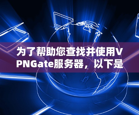 为了帮助您查找并使用VPNGate服务器，以下是一些步骤建议
