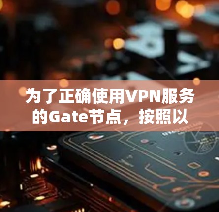 为了正确使用VPN服务的Gate节点,按照以下步骤操作