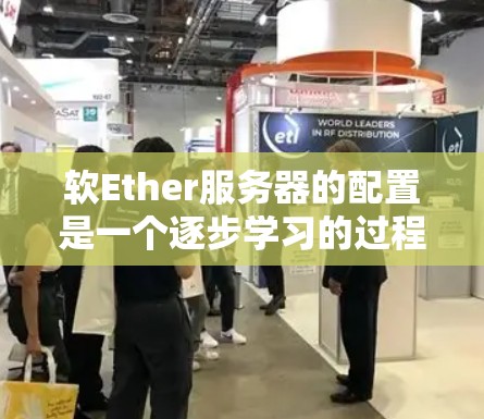 软Ether服务器的配置是一个逐步学习的过程，涉及多个关键组件，以下是一个清晰的指南，帮助您逐步掌握软Ether的配置方法