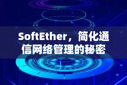 SoftEther,简化通信网络管理的秘密