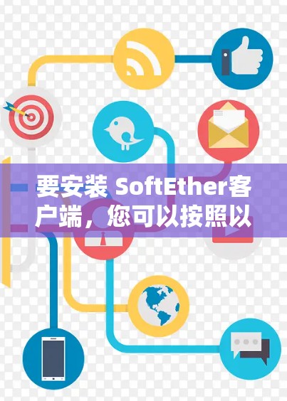 要安装 SoftEther客户端，您可以按照以下步骤操作