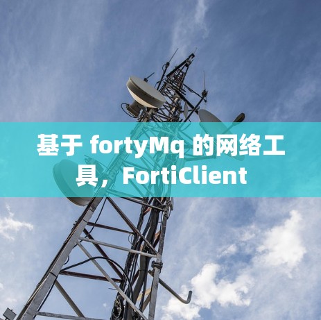 基于 fortyMq 的网络工具,FortiClient