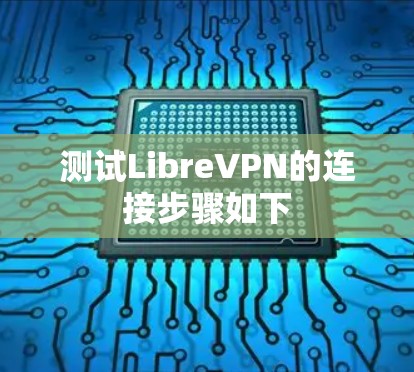 测试LibreVPN的连接步骤如下