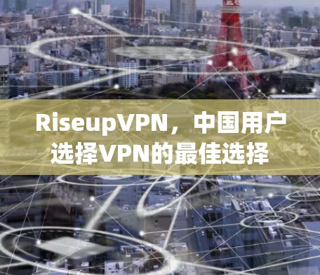 RiseupVPN，中国用户选择VPN的最佳选择