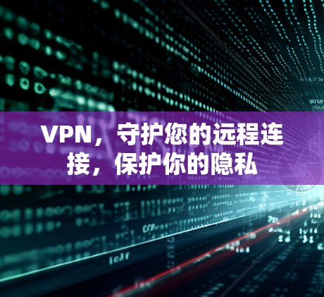 VPN,守护您的远程连接,保护你的隐私