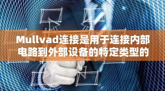 Mullvad连接是用于连接内部电路到外部设备的特定类型的连接器，广泛应用于高精度和特定模式的连接。以下是详细的步骤说明