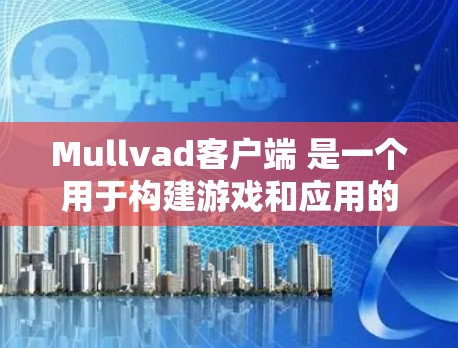 Mullvad客户端 是一个用于构建游戏和应用的工具，它支持多种平台（如 Windows、macOS、Linux 等）以下是关于 Mullvad客户端 的常见设置内容，根据你的具体需求可能有所不同