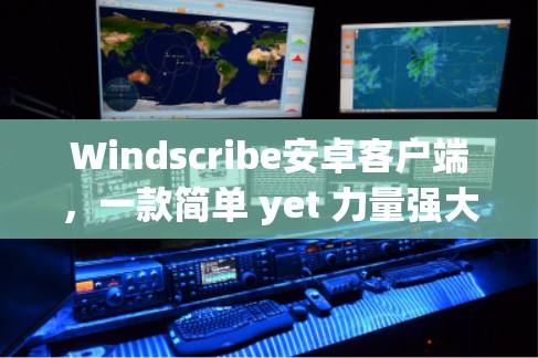 Windscribe安卓客户端，一款简单 yet 力量强大的应用